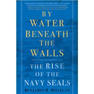 By Water Beneath the Walls The Rise of the Navy SEALs by Milligan, Benjamin H., 9780553392197