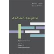 A Model Discipline Political Science and the Logic of Representations by Clarke, Kevin A.; Primo, David M., 9780195382198