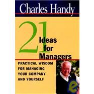 Twenty-One Ideas for Managers Practical Wisdom for Managing Your Company and Yourself by Handy, Charles, 9780787952198