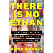 There Is No Ethan How Three Women Caught America's Biggest Catfish by Akbari, Anna, 9781538742198