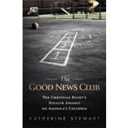The Good News Club The Religious Right's Stealth Assault on America's Children by Stewart, Katherine, 9781610392198