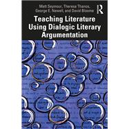 Teaching Literature Using Dialogic Literary Argumentation by Seymour, Matthew; Thanos, Theresa; Newell, George; Bloome, David, 9780367252199