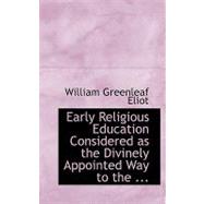 Early Religious Education Considered As the Divinely Appointed Way to the Regenerate Life by Eliot, William Greenleaf, Jr., 9780554672199