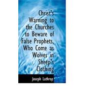 Christ's Warning to the Churches to Beware of False Prophets, Who Come As Wolves in Sheep's Clothing by Lathrop, Joseph, 9780554742199
