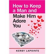 How To Keep A Man And Make Him Adore You by Lapointe, Kerby, 9781098322199