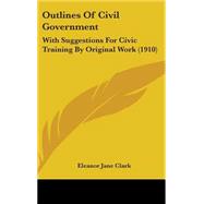 Outlines of Civil Government : With Suggestions for Civic Training by Original Work (1910) by Clark, Eleanor Jane, 9781437202199