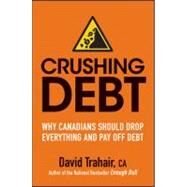 Crushing Debt Why Canadians Should Drop Everything and Pay Off Debt by Trahair, David, 9781118092200