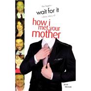 Wait For It The Legen-dary Story of How I Met Your Mother by McLean, Jesse, 9781770412200