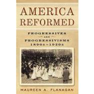 America Reformed Progressives and Progressivisms, 1890s-1920s by Flanagan, Maureen A., 9780195172201