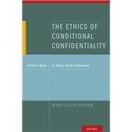 The Ethics of Conditional Confidentiality A Practice Model for Mental Health Professionals by Fisher, Mary Alice, 9780199752201