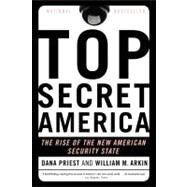 Top Secret America The Rise of the New American Security State by Priest, Dana; Arkin, William M., 9780316182201