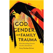 God, Gender, and Family Trauma: How Rereading Genesis Can Be a Revelation by Cory Pechan Driver, 9798889832201