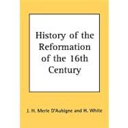 History of the Reformation of the Sixteenth Century by D'Aubigne, J. H. Merle; White, H., 9781604162202