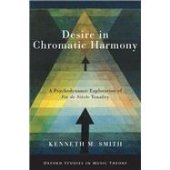 Desire in Chromatic Harmony A Psychodynamic Exploration of Fin de Sicle Tonality by Smith, Kenneth M., 9780197752203