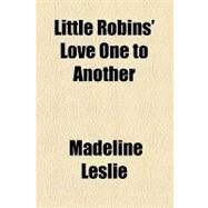 Little Robins' Love One to Another by Leslie, Madeline; Corporation Trust Company, 9781154462203