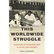 This Worldwide Struggle Religion and the International Roots of the Civil Rights Movement by Azaransky, Sarah, 9780190262204