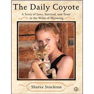 The Daily Coyote A Story of Love, Survival, and Trust in the Wilds of Wyoming by Stockton, Shreve, 9781416592204