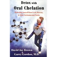 Detox with Oral Chelation Protecting Yourself from Lead, Mercury, & Other Environmental Toxins by Brown, David Jay; Gordon, Garry, 9781890572204