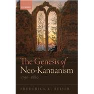 The Genesis of Neo-Kantianism, 1796-1880 by Beiser, Frederick C., 9780198722205