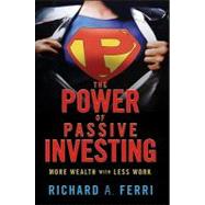 The Power of Passive Investing More Wealth with Less Work by Ferri, Richard A.; Bogle, John C., 9780470592205