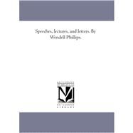 Speeches, Lectures, and Letters by Wendell Phillips by Phillips, Wendell, 9781425562205