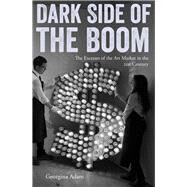 Dark Side of the Boom The Excesses Of The Art Market In The 21st Century by Adam, Georgina, 9781848222205