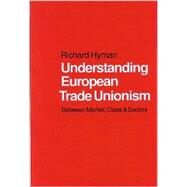 Understanding European Trade Unionism : Between Market, Class and Society by Richard Hyman, 9780761952206