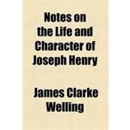 Notes on the Life and Character of Joseph Henry by Welling, James Clarke; Philosophical Society of Washington, 9781458832207
