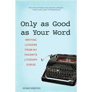 Only as Good as Your Word Writing Lessons from My Favorite Literary Gurus by Shapiro, Susan, 9781580052207