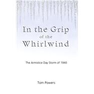 In the Grip of the Whirlwind The Armistice Day Storm of 1940 by Powers, Tom, 9781933272207
