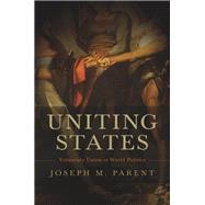 Uniting States Voluntary Union in World Politics by Parent, Joseph M., 9780199782208