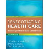 Renegotiating Health Care Resolving Conflict to Build Collaboration by Marcus, Leonard J.; Dorn, Barry C.; McNulty, Eric J., 9780470562208