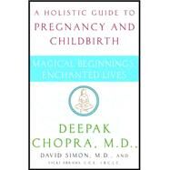 Magical Beginnings, Enchanted Lives A Holistic Guide to Pregnancy and Childbirth by Chopra, Deepak; Simon, David; Abrams, Vicki, 9780517702208