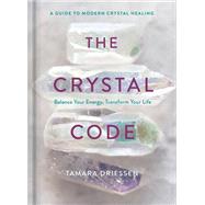 The Crystal Code Balance Your Energy, Transform Your Life by DRIESSEN, TAMARA, 9780525622208