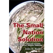 The Small Nation Solution How the World's Smallest Nations Can Solve the World's Biggest Problems by Bodley, John H., 9780759122208