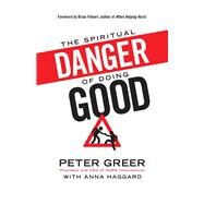 The Spiritual Danger of Doing Good by Greer, Peter; Haggard, Anna, 9780764212208
