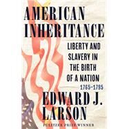 American Inheritance Liberty and Slavery in the Birth of a Nation, 1765-1795 by Larson, Edward J., 9780393882209