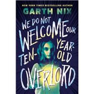 We Do Not Welcome Our Ten-Year-Old Overlord by Nix, Garth, 9781339012209