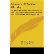 Memoirs of Ancient Chivalry : To Which Are Added, the Anecdotes of the Times, from the Romance Writers and Historians of Those Ages (1784) by Sainte-palaye, M.; Dobson, Susannah, 9781437262209