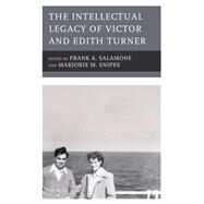 The Intellectual Legacy of Victor and Edith Turner by Salamone, Frank A.; Snipes, Marjorie M.; Dawson, Charlotte; Glazier, Stephen; Kavadias, Dionisios; Peacock, James; Peng, Xinyan; Turner, Rory; Wagner, Roy, 9781498582209