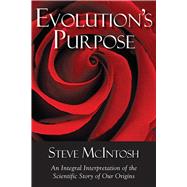 Evolution's Purpose An Integral Interpretation of the Scientific Story of Our Origins by McIntosh, Steve, 9781590792209