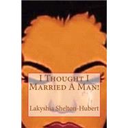 I Thought I Married a Man! by Hubert, Lakyshia L., 9781500332211