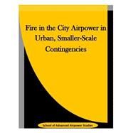 Fire in the City Airpower in Urban, Smaller-scale Contingencies by School of Advanced Airpower Studies; Penny Hill Press, 9781523342211
