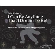 Dear Future, I Can Be Anything That I Dream to Be A Book for Little Kids with Big Dreams and Bigger Imagination by Hawkins, Matt; Rathnaweera, Bhagya, 9781667822211