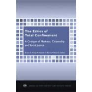 The Ethics of Total Confinement A Critique of Madness, Citizenship, and Social Justice by Arrigo, Bruce A.; Bersot, Heather Y.; Sellers, Brian G., 9780195372212