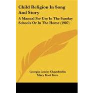 Child Religion in Song and Story : A Manual for Use in the Sunday Schools or in the Home (1907) by Chamberlin, Georgia Louise; Kern, Mary Root, 9781104632212