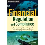 Financial Regulation and Compliance, + Website How to Manage Competing and Overlapping Regulatory Oversight by Kotz, H. David, 9781118972212