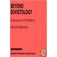 Beyond Sovietology: Essays in Politics and History: Essays in Politics and History by Solomon,Susan Gross, 9781563242212