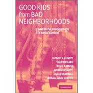 Good Kids from Bad Neighborhoods: Successful Development in Social Context by Delbert S. Elliott , Scott Menard , Bruce Rankin , Amanda Elliott , William Julius Wilson , David Huizinga, 9780521682213