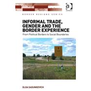 Informal Trade, Gender and the Border Experience: From Political Borders to Social Boundaries by Sasunkevich,Olga, 9781472462213
